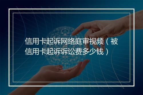 信用卡起诉网络庭审视频（被信用卡起诉诉讼费多少钱）