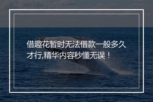 借趣花暂时无法借款一般多久才行,精华内容秒懂无误！