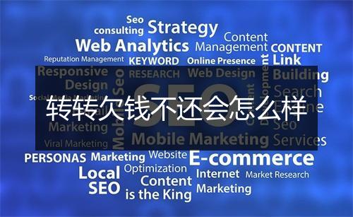 转转欠钱不还会怎么样