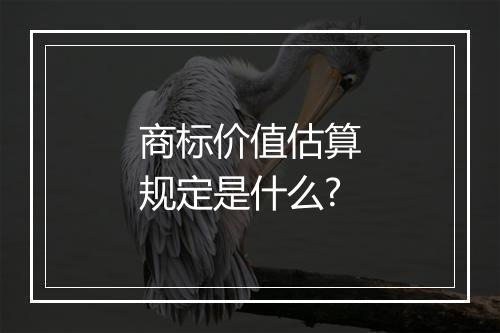 商标价值估算规定是什么?