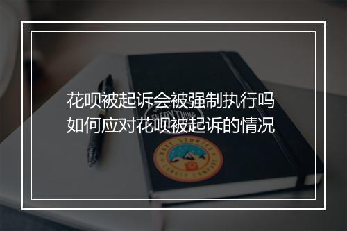 花呗被起诉会被强制执行吗 如何应对花呗被起诉的情况