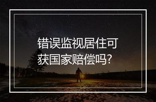 错误监视居住可获国家赔偿吗?