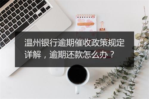 温州银行逾期催收政策规定详解，逾期还款怎么办？