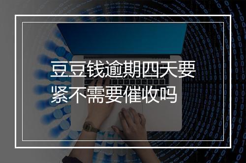 豆豆钱逾期四天要紧不需要催收吗
