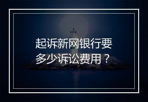 起诉新网银行要多少诉讼费用？