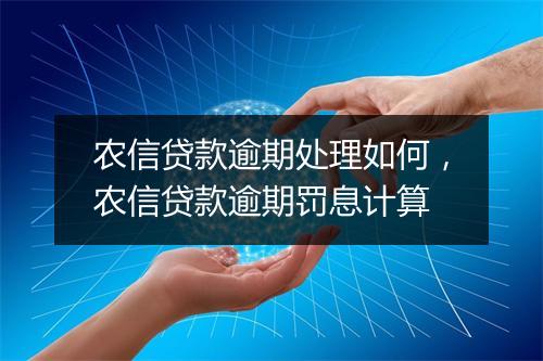 农信贷款逾期处理如何，农信贷款逾期罚息计算