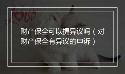 财产保全可以提异议吗（对财产保全有异议的申诉）