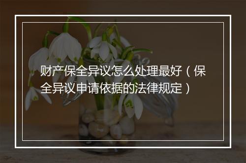 财产保全异议怎么处理最好（保全异议申请依据的法律规定）