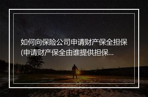 如何向保险公司申请财产保全担保(申请财产保全由谁提供担保)