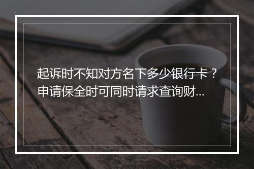 起诉时不知对方名下多少银行卡？申请保全时可同时请求查询财产！