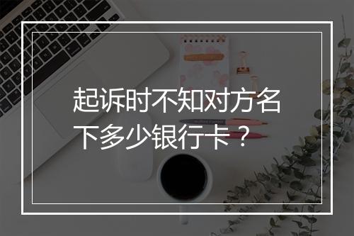 起诉时不知对方名下多少银行卡？