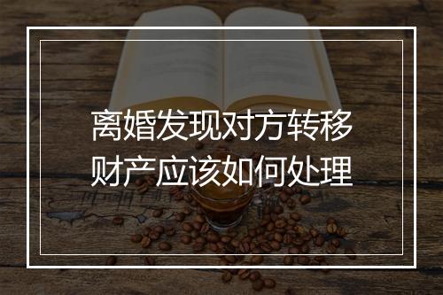 离婚发现对方转移财产应该如何处理