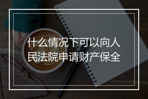 什么情况下可以向人民法院申请财产保全