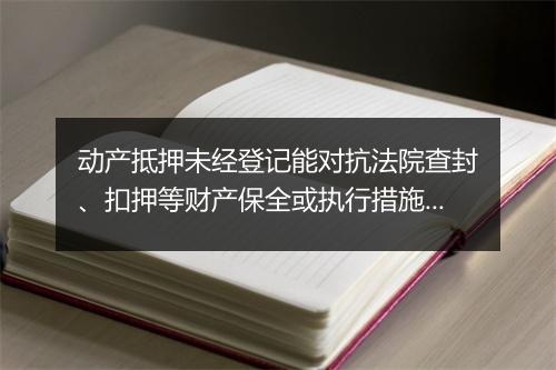 动产抵押未经登记能对抗法院查封、扣押等财产保全或执行措施吗？