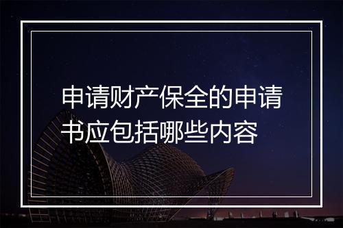 申请财产保全的申请书应包括哪些内容