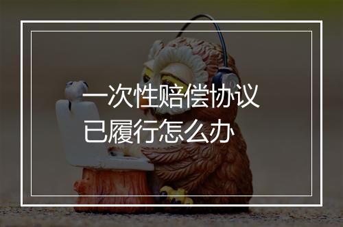 一次性赔偿协议已履行怎么办