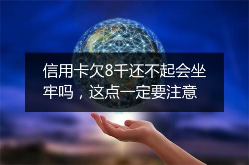 信用卡欠8千还不起会坐牢吗，这点一定要注意