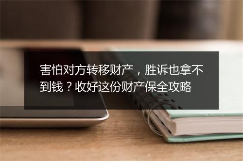 害怕对方转移财产，胜诉也拿不到钱？收好这份财产保全攻略