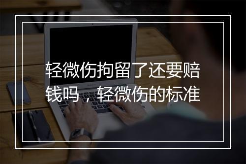 轻微伤拘留了还要赔钱吗，轻微伤的标准