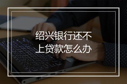 绍兴银行还不上贷款怎么办