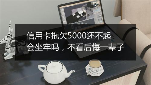 信用卡拖欠5000还不起会坐牢吗，不看后悔一辈子