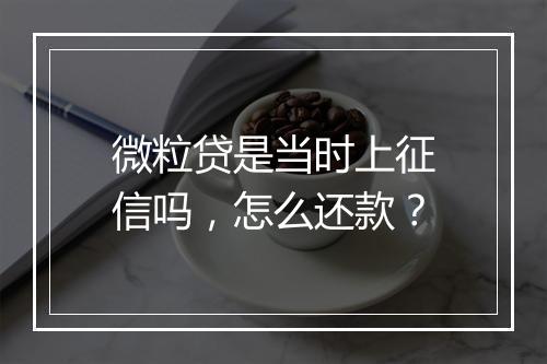 微粒贷是当时上征信吗，怎么还款？