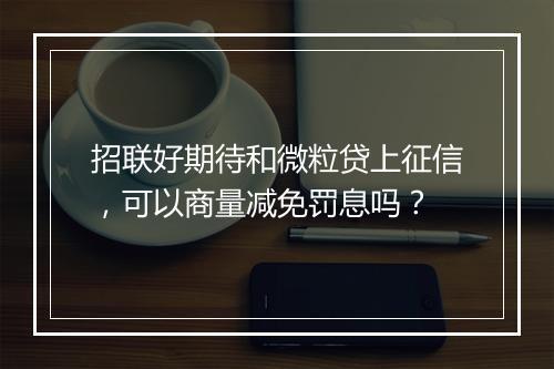 招联好期待和微粒贷上征信，可以商量减免罚息吗？