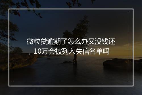 微粒贷逾期了怎么办又没钱还，10万会被列入失信名单吗