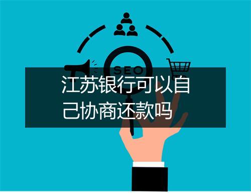 江苏银行可以自己协商还款吗