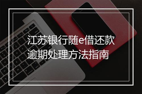 江苏银行随e借还款逾期处理方法指南