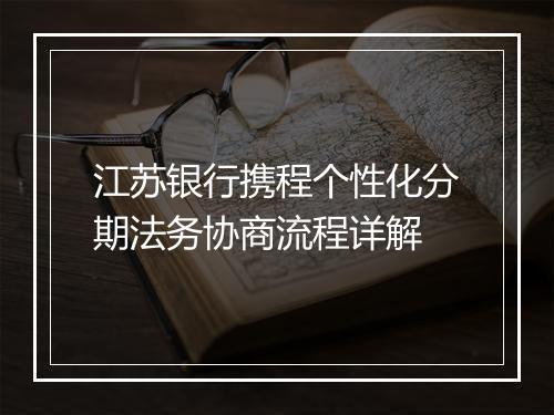 江苏银行携程个性化分期法务协商流程详解