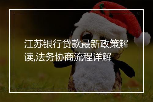 江苏银行贷款最新政策解读,法务协商流程详解