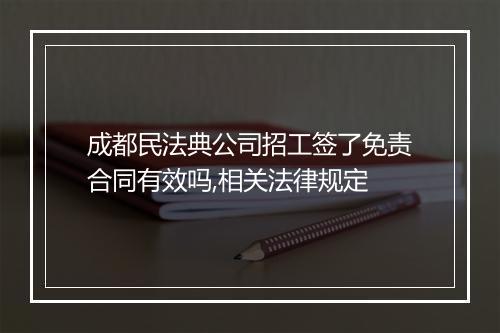 成都民法典公司招工签了免责合同有效吗,相关法律规定