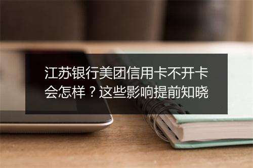 江苏银行美团信用卡不开卡会怎样？这些影响提前知晓