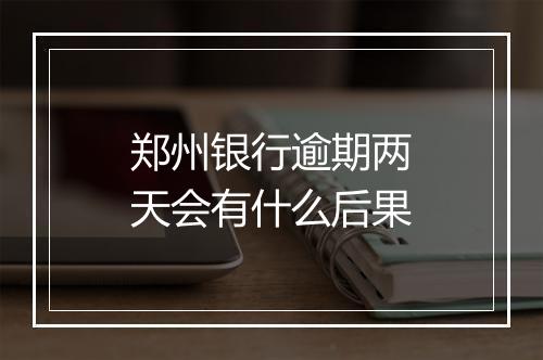 郑州银行逾期两天会有什么后果