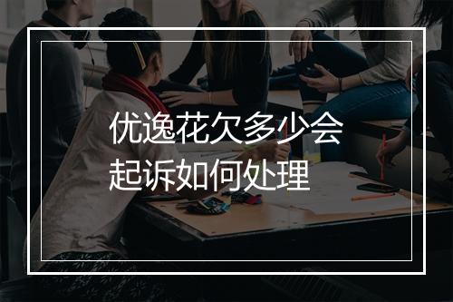 优逸花欠多少会起诉如何处理
