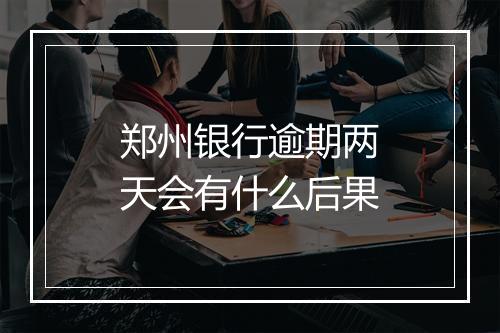 郑州银行逾期两天会有什么后果
