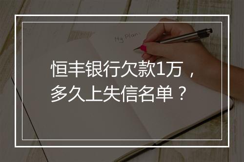 恒丰银行欠款1万，多久上失信名单？