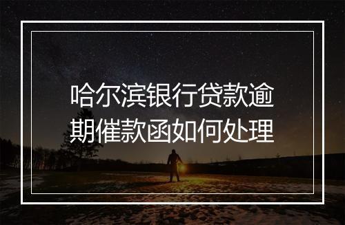 哈尔滨银行贷款逾期催款函如何处理