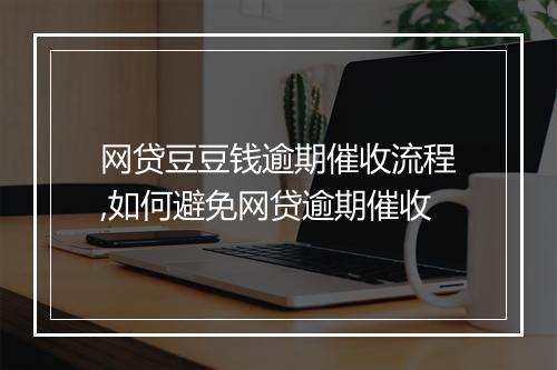 网贷豆豆钱逾期催收流程,如何避免网贷逾期催收