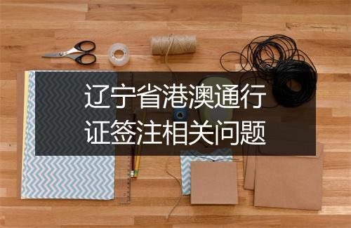 辽宁省港澳通行证签注相关问题