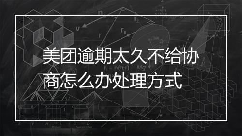 美团逾期太久不给协商怎么办处理方式