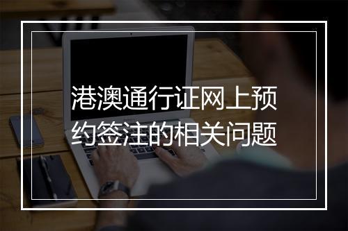 港澳通行证网上预约签注的相关问题