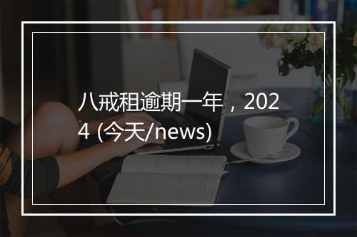 八戒租逾期一年，2024 (今天/news)