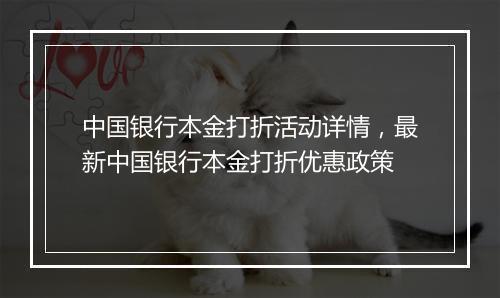 中国银行本金打折活动详情，最新中国银行本金打折优惠政策
