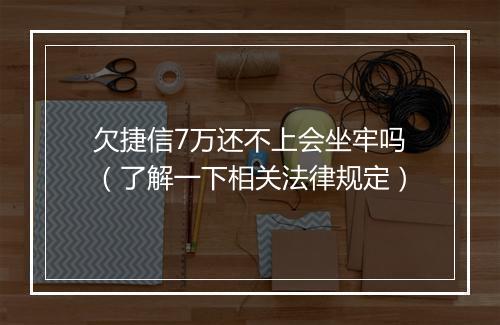 欠捷信7万还不上会坐牢吗（了解一下相关法律规定）