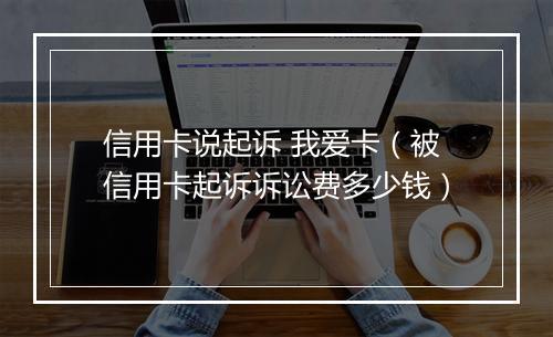 信用卡说起诉 我爱卡（被信用卡起诉诉讼费多少钱）