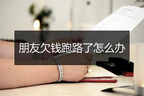 朋友欠钱跑路了怎么办