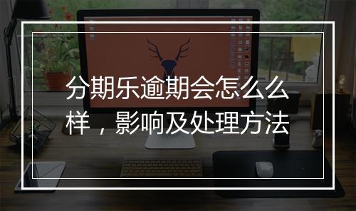 分期乐逾期会怎么么样，影响及处理方法