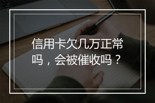 信用卡欠几万正常吗，会被催收吗？
